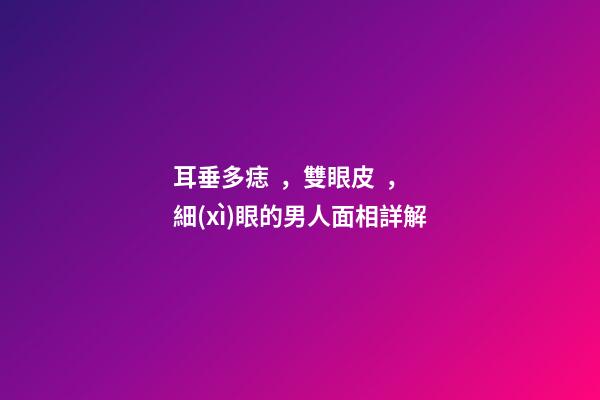 耳垂多痣，雙眼皮，細(xì)眼的男人面相詳解